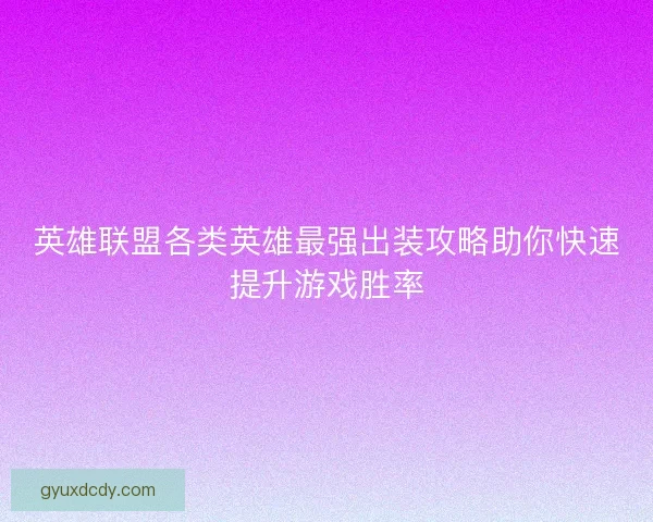 英雄联盟各类英雄最强出装攻略助你快速提升游戏胜率
