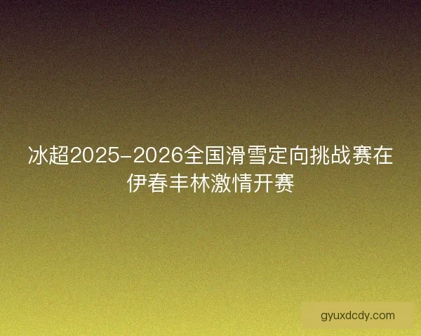 冰超2025-2026全国滑雪定向挑战赛在伊春丰林激情开赛