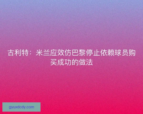 古利特：米兰应效仿巴黎停止依赖球员购买成功的做法