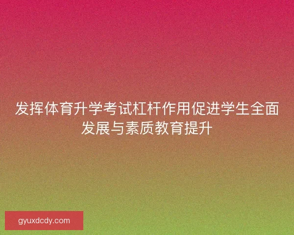 发挥体育升学考试杠杆作用促进学生全面发展与素质教育提升