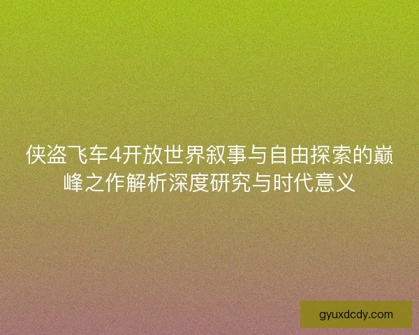侠盗飞车4开放世界叙事与自由探索的巅峰之作解析深度研究与时代意义