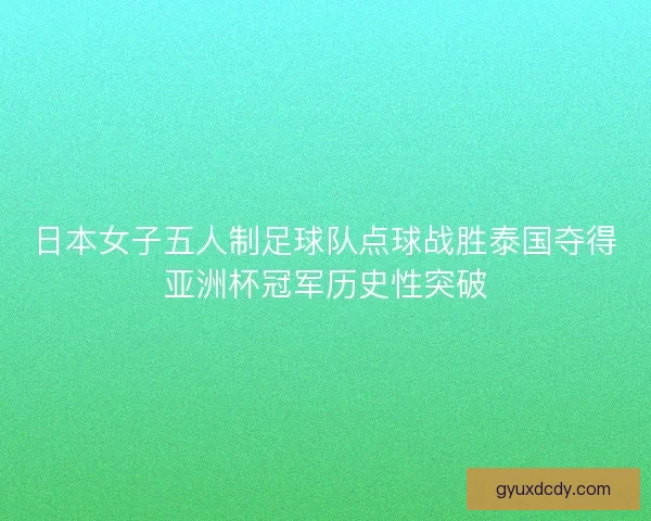 日本女子五人制足球队点球战胜泰国夺得亚洲杯冠军历史性突破