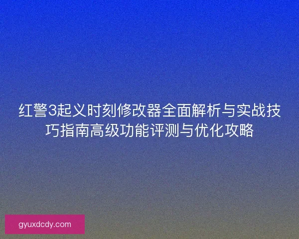 红警3起义时刻修改器全面解析与实战技巧指南高级功能评测与优化攻略